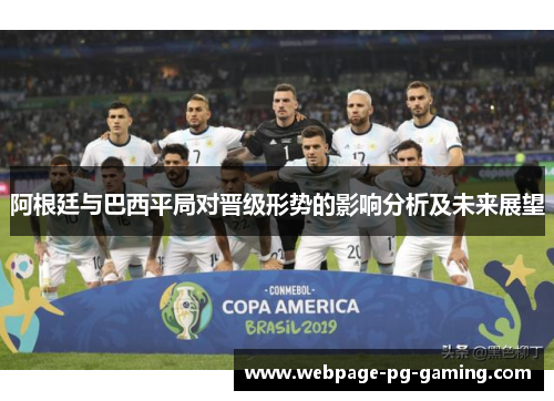 阿根廷与巴西平局对晋级形势的影响分析及未来展望