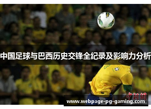 中国足球与巴西历史交锋全纪录及影响力分析 中国足球与巴西历史交锋全纪录及影响力分析