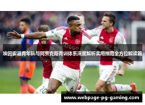 埃因霍温青年队与阿贾克斯青训体系深度解析实用指南全方位解读篇 埃因霍温青年队与阿贾克斯青训体系深度解析实用指南全方位解读篇