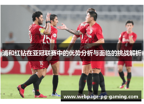 浦和红钻在亚冠联赛中的优势分析与面临的挑战解析 浦和红钻在亚冠联赛中的优势分析与面临的挑战解析