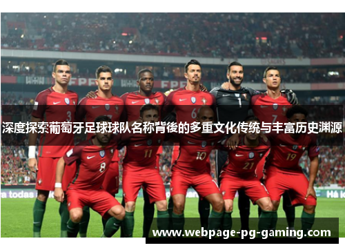 深度探索葡萄牙足球球队名称背後的多重文化传统与丰富历史渊源 深度探索葡萄牙足球球队名称背後的多重文化传统与丰富历史渊源