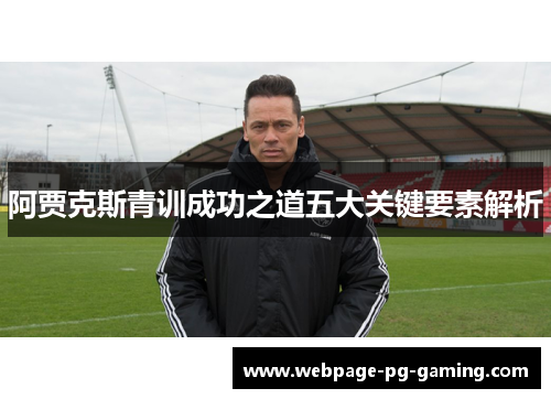 阿贾克斯青训成功之道五大关键要素解析 阿贾克斯青训成功之道五大关键要素解析