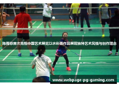 陈雨菲首次亮相中国艺术展览以水彩画作品展现独特艺术风格与创作理念