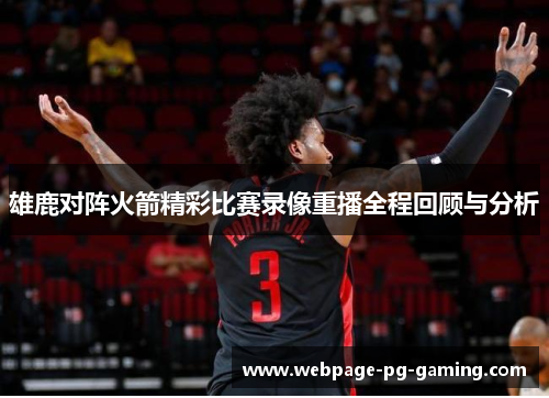 雄鹿对阵火箭精彩比赛录像重播全程回顾与分析 雄鹿对阵火箭精彩比赛录像重播全程回顾与分析