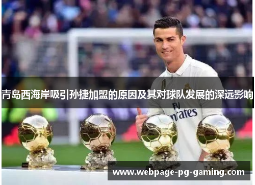 青岛西海岸吸引孙捷加盟的原因及其对球队发展的深远影响