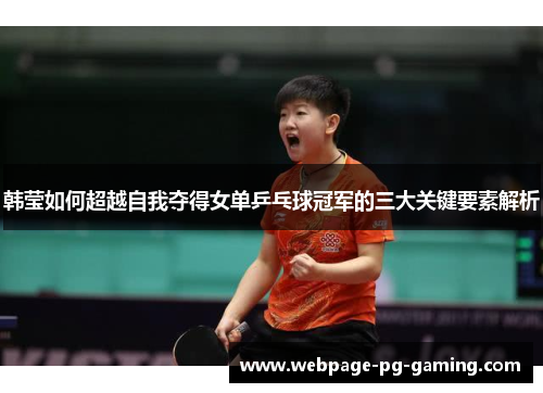 韩莹如何超越自我夺得女单乒乓球冠军的三大关键要素解析