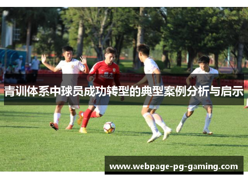 青训体系中球员成功转型的典型案例分析与启示