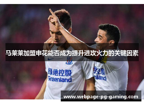 马莱莱加盟申花能否成为提升进攻火力的关键因素