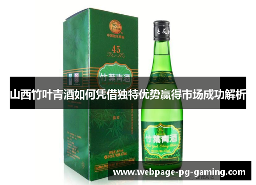 山西竹叶青酒如何凭借独特优势赢得市场成功解析