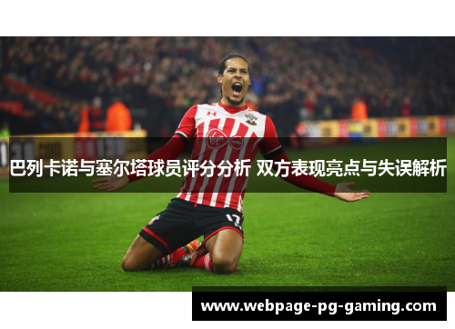巴列卡诺与塞尔塔球员评分分析 双方表现亮点与失误解析