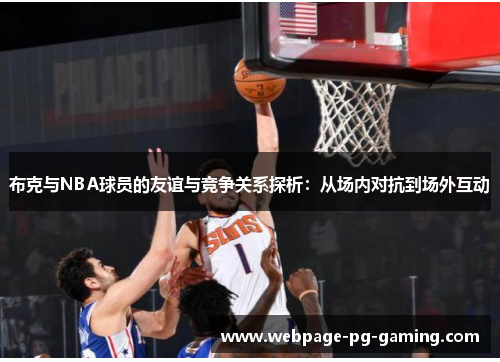 布克与NBA球员的友谊与竞争关系探析：从场内对抗到场外互动