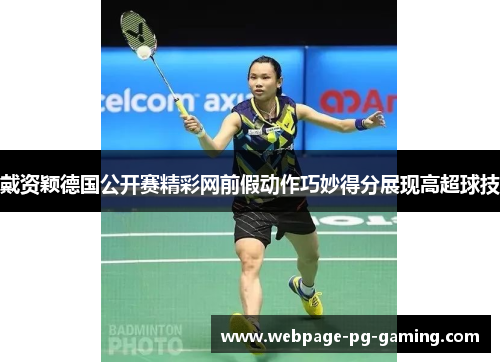 戴资颖德国公开赛精彩网前假动作巧妙得分展现高超球技