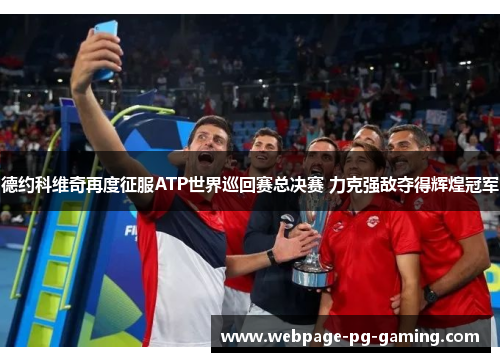 德约科维奇再度征服ATP世界巡回赛总决赛 力克强敌夺得辉煌冠军