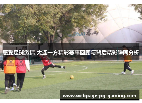 感受足球激情 大连一方精彩赛事回顾与背后精彩瞬间分析