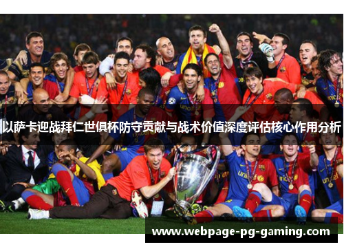 以萨卡迎战拜仁世俱杯防守贡献与战术价值深度评估核心作用分析