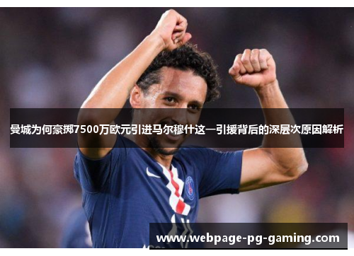 曼城为何豪掷7500万欧元引进马尔穆什这一引援背后的深层次原因解析