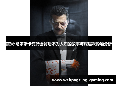 杰米·马尔斯卡克转会背后不为人知的故事与深层次影响分析 杰米·马尔斯卡克转会背后不为人知的故事与深层次影响分析