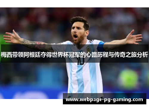 梅西带领阿根廷夺得世界杯冠军的心路历程与传奇之旅分析