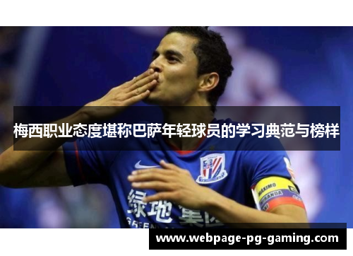 梅西职业态度堪称巴萨年轻球员的学习典范与榜样