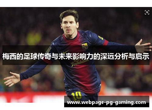 梅西的足球传奇与未来影响力的深远分析与启示