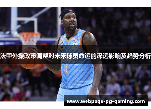 法甲外援政策调整对未来球员命运的深远影响及趋势分析