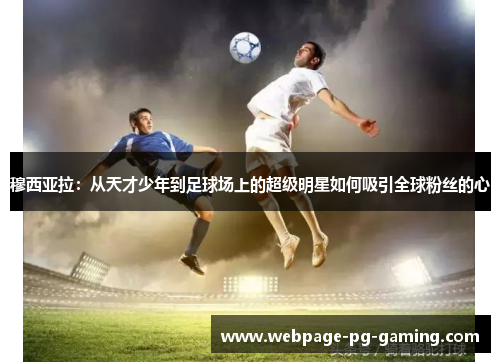穆西亚拉：从天才少年到足球场上的超级明星如何吸引全球粉丝的心