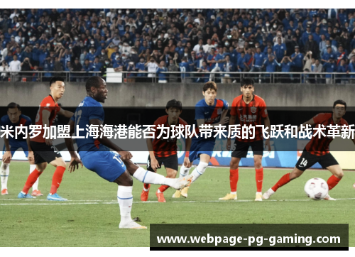 米内罗加盟上海海港能否为球队带来质的飞跃和战术革新