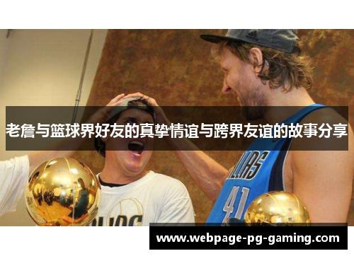 老詹与篮球界好友的真挚情谊与跨界友谊的故事分享