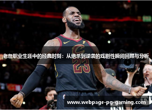 老詹职业生涯中的经典时刻：从绝杀到逆袭的戏剧性瞬间回顾与分析