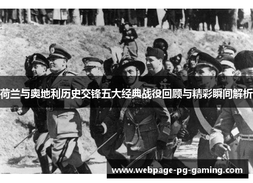 荷兰与奥地利历史交锋五大经典战役回顾与精彩瞬间解析 荷兰与奥地利历史交锋五大经典战役回顾与精彩瞬间解析