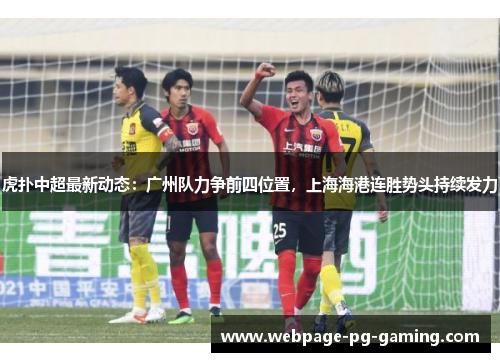虎扑中超最新动态:广州队力争前四位置,上海海港连胜势头持续发力 虎扑中超最新动态:广州队力争前四位置,上海海港连胜势头持续发力