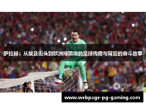 萨拉赫：从埃及街头到欧洲绿茵场的足球传奇与背后的奋斗故事