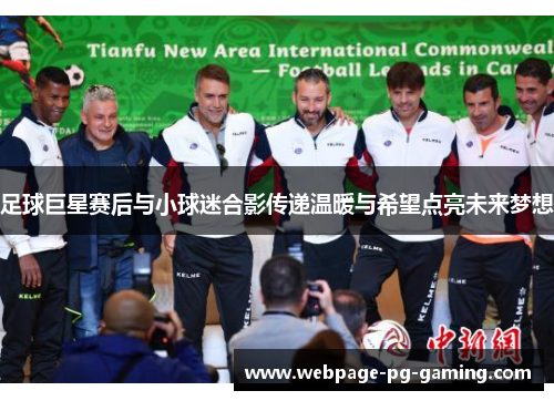 足球巨星赛后与小球迷合影传递温暖与希望点亮未来梦想