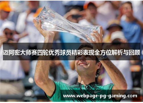 迈阿密大师赛四轮优秀球员精彩表现全方位解析与回顾