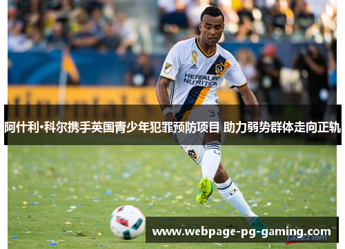阿什利·科尔携手英国青少年犯罪预防项目 助力弱势群体走向正轨