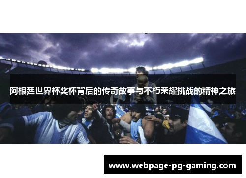 阿根廷世界杯奖杯背后的传奇故事与不朽荣耀挑战的精神之旅 阿根廷世界杯奖杯背后的传奇故事与不朽荣耀挑战的精神之旅
