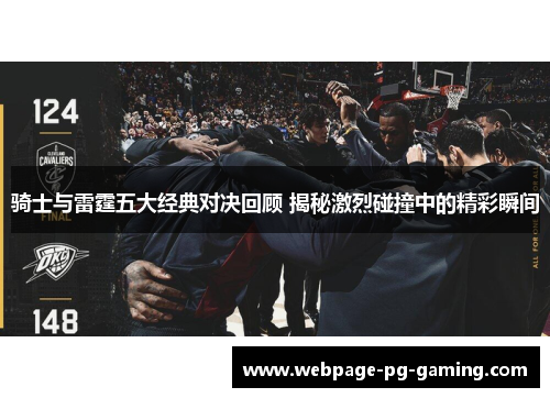 骑士与雷霆五大经典对决回顾 揭秘激烈碰撞中的精彩瞬间